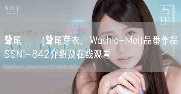 鹫尾めい(鹫尾芽衣，Washio-Mei)品番作品SSNI-842介绍及在线观看