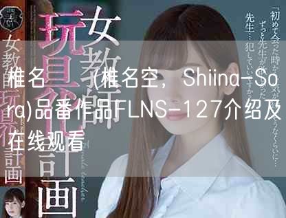 椎名そら(椎名空，Shiina-Sora)品番作品FLNS-127介绍及在线观看