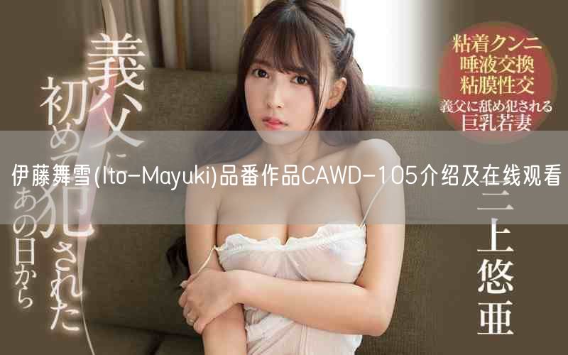 伊藤舞雪(Ito-Mayuki)品番作品CAWD-105介绍及在线观看