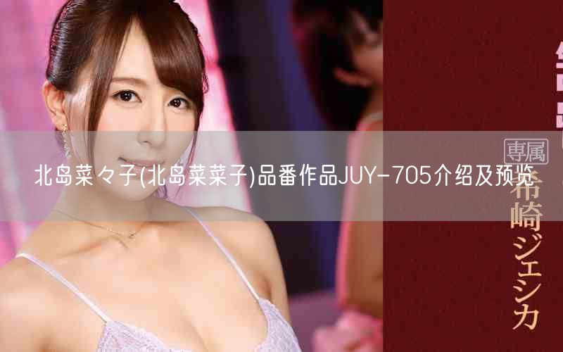 北岛菜々子(北岛菜菜子)品番作品JUY-705介绍及预览
