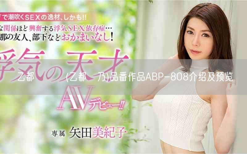 乙都さきの(乙都咲乃)品番作品ABP-808介绍及预览