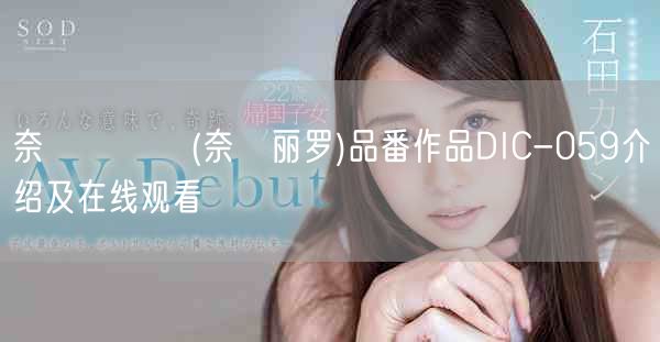 奈槻れいら(奈槻丽罗)品番作品DIC-059介绍及在线观看