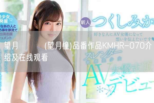 望月あられ(望月憧)品番作品KMHR-070介绍及在线观看