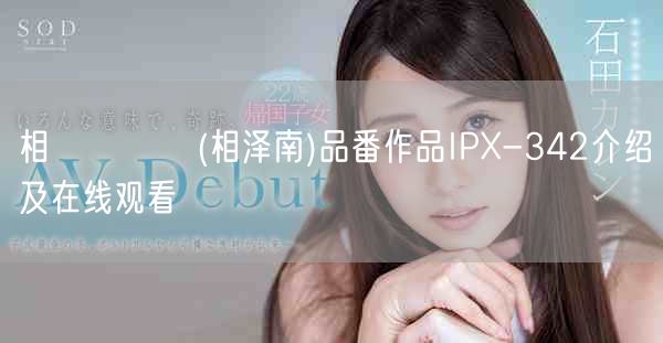 相沢みなみ(相泽南)品番作品IPX-342介绍及在线观看