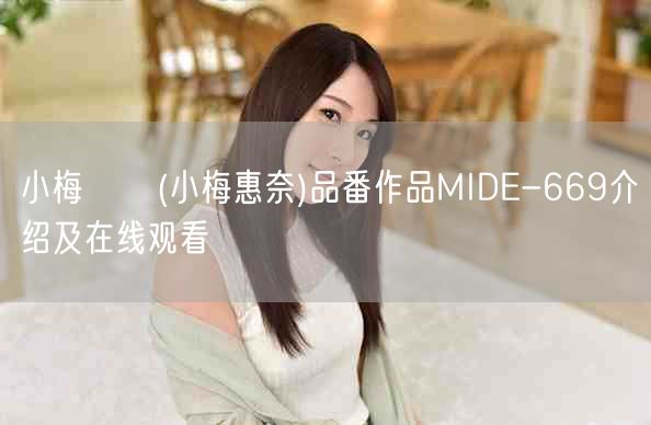 小梅えな(小梅惠奈)品番作品MIDE-669介绍及在线观看