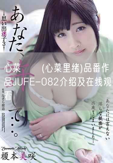 心菜りお(心菜里绪)品番作品JUFE-082介绍及在线观看