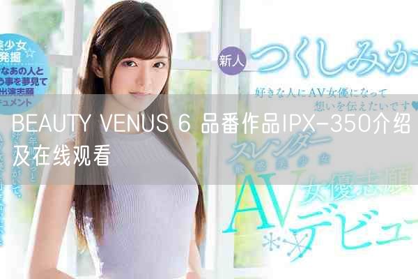 BEAUTY VENUS 6 品番作品IPX-350介绍及在线观看