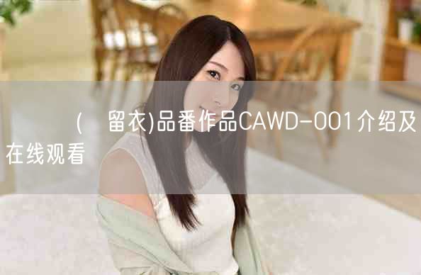 柊るい(柊留衣)品番作品CAWD-001介绍及在线观看