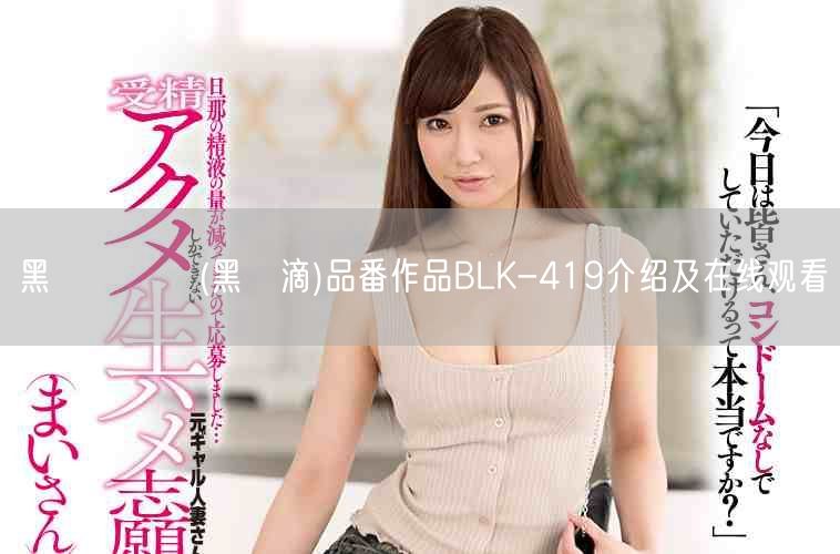 黑咲しずく(黑咲滴)品番作品BLK-419介绍及在线观看