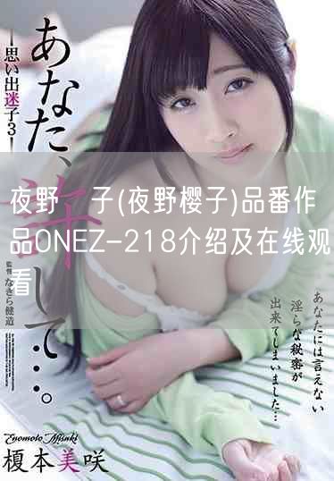 夜野桜子(夜野樱子)品番作品ONEZ-218介绍及在线观看