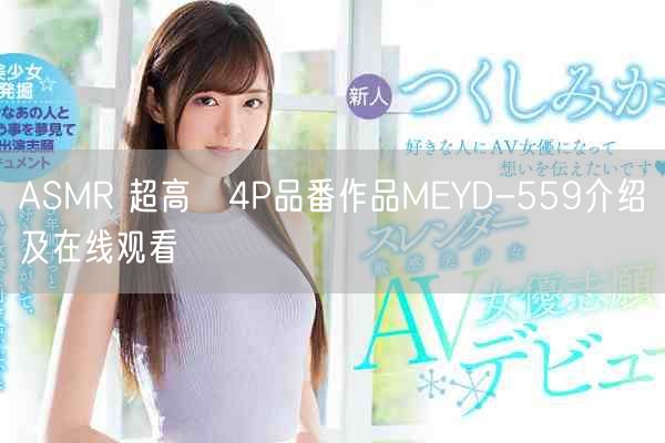 ASMR 超高級4P品番作品MEYD-559介绍及在线观看