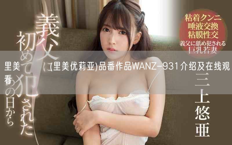 里美ゆりあ(里美优莉亚)品番作品WANZ-931介绍及在线观看