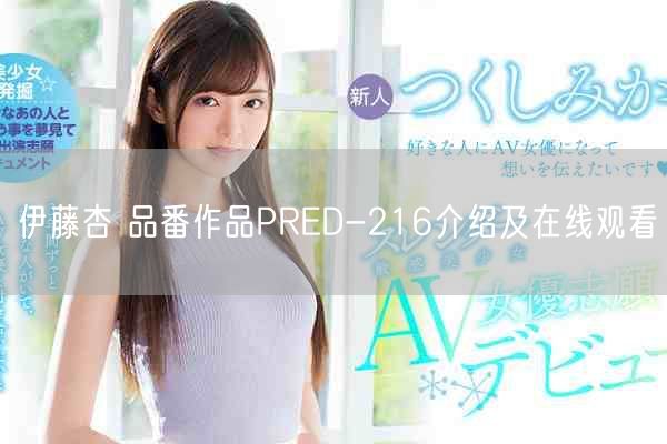 伊藤杏 品番作品PRED-216介绍及在线观看