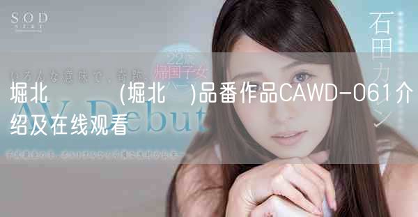 堀北つむぎ(堀北紬)品番作品CAWD-061介绍及在线观看