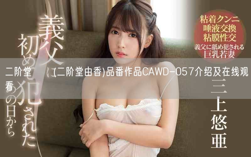 二阶堂ゆか(二阶堂由香)品番作品CAWD-057介绍及在线观看