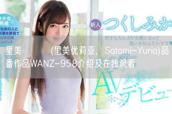 里美ゆりあ(里美优莉亚，Satomi-Yuria)品番作品WANZ-958介绍及在线观看