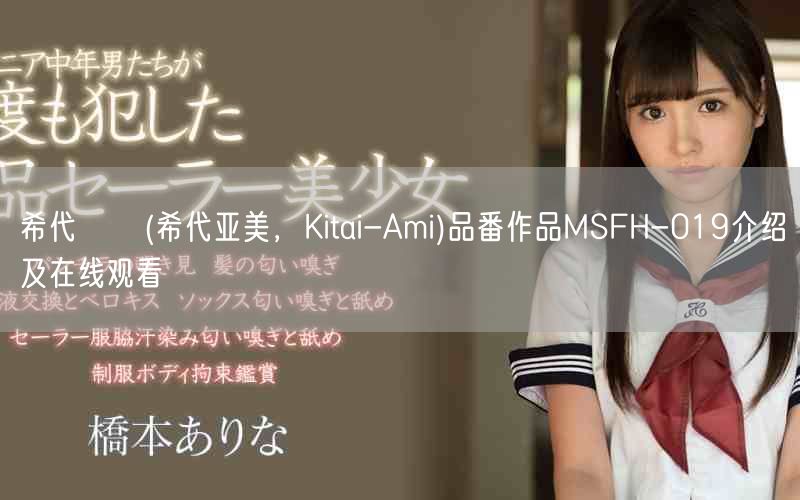 希代あみ(希代亚美，Kitai-Ami)品番作品MSFH-019介绍及在线观看