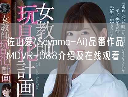 佐山爱(Sayama-Ai)品番作品MDVR-088介绍及在线观看