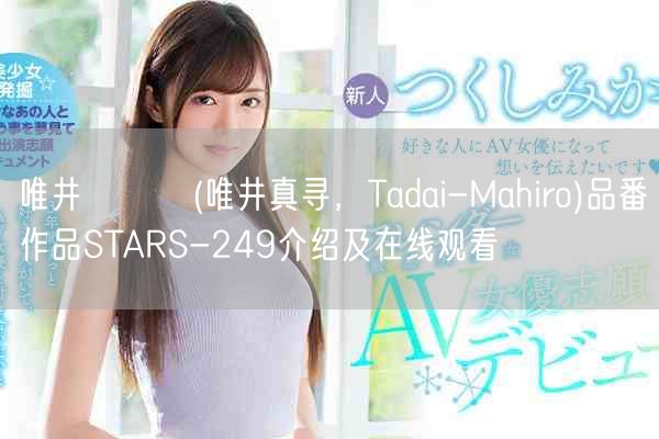 唯井まひろ(唯井真寻，Tadai-Mahiro)品番作品STARS-249介绍及在线观看