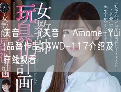 天音ゆい(天音 ，Amame-Yui)品番作品CAWD-117介绍及在线观看